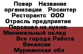 Повар › Название организации ­ Росинтер Ресторантс, ООО › Отрасль предприятия ­ Персонал на кухню › Минимальный оклад ­ 25 000 - Все города Работа » Вакансии   . Мурманская обл.,Апатиты г.